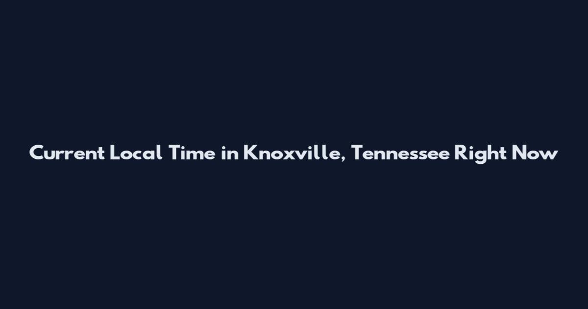 Current Local Time in Knoxville, Tennessee Right Now