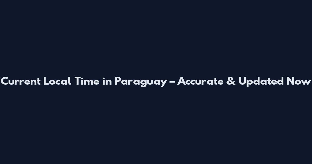 Current Local Time in Paraguay – Accurate & Updated Now