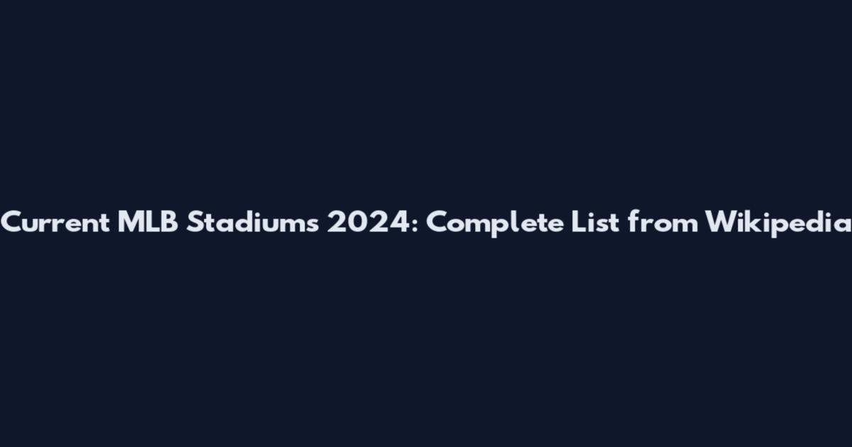 Current MLB Stadiums 2024: Complete List from Wikipedia