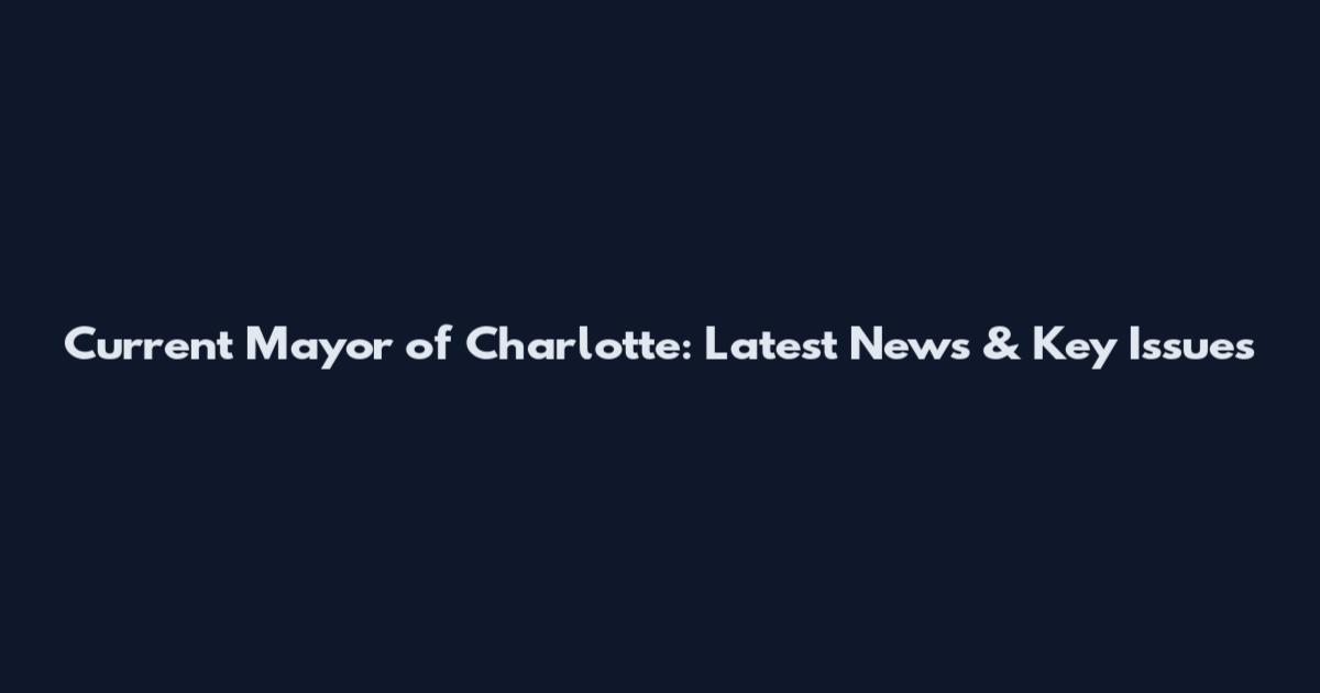 Current Mayor of Charlotte: Latest News & Key Issues