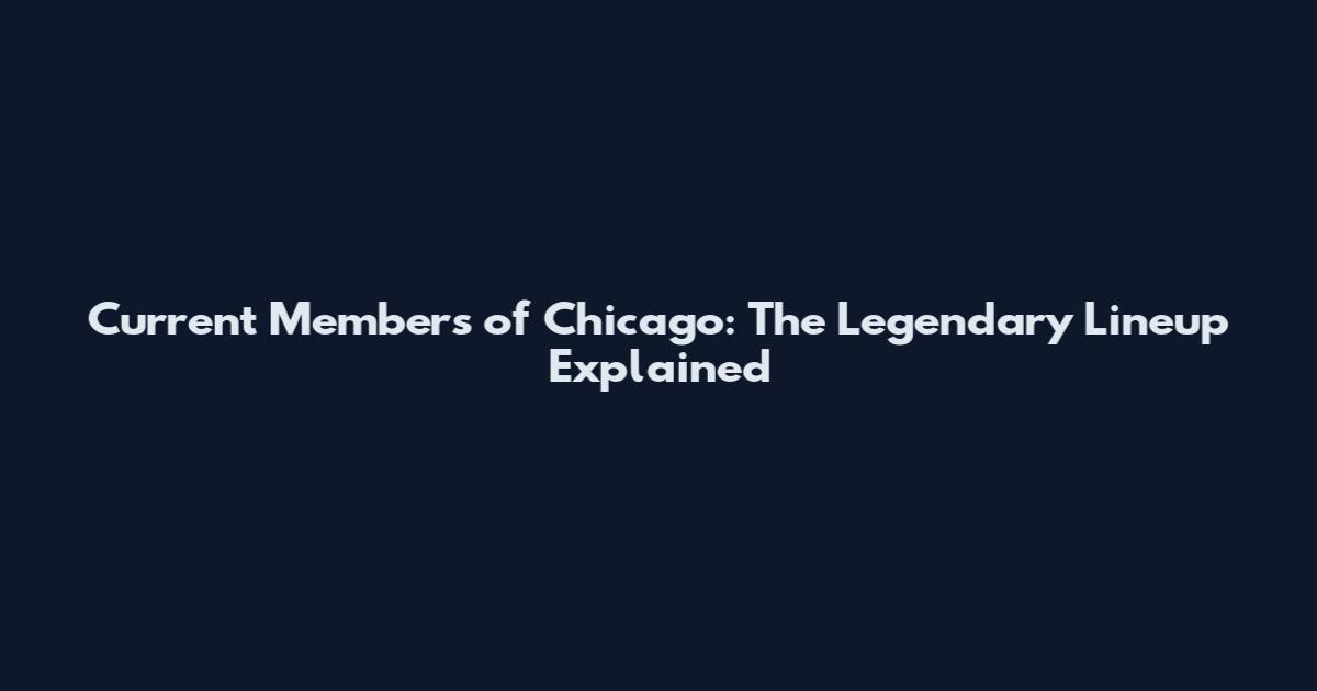 Current Members of Chicago: The Legendary Lineup Explained