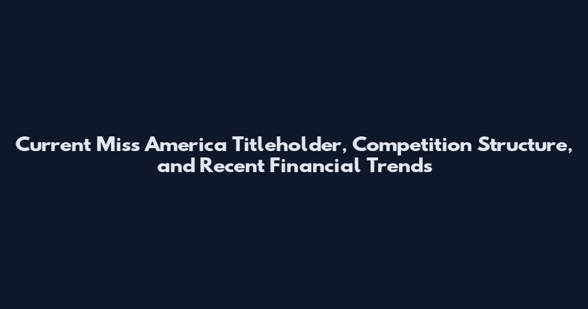 Current Miss America Titleholder, Competition Structure, and Recent Financial Trends