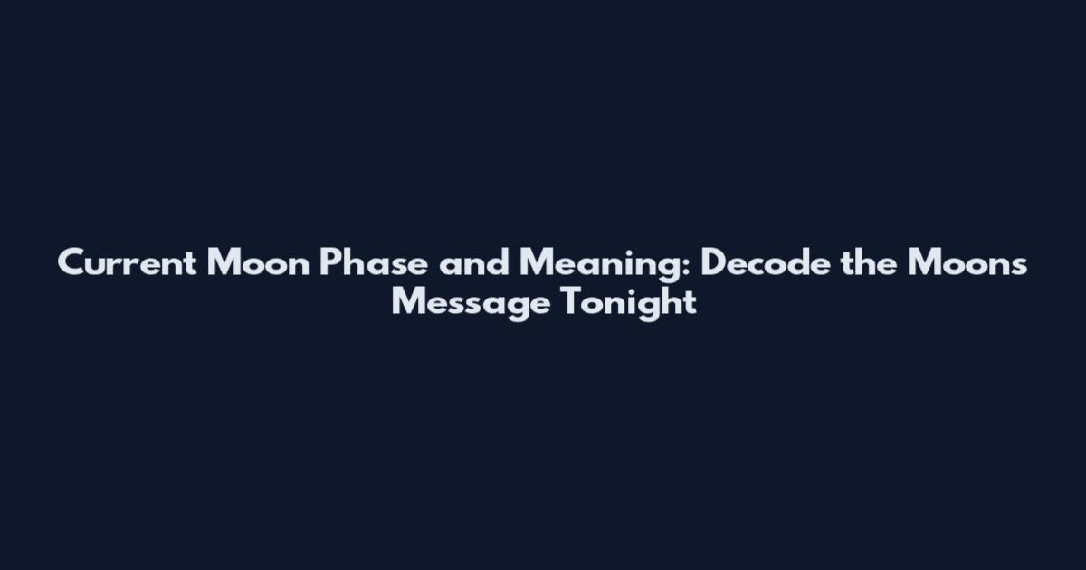 Current Moon Phase and Meaning: Decode the Moon's Message Tonight