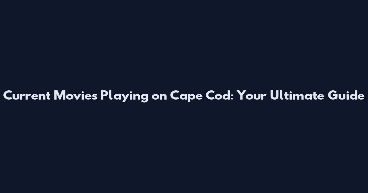 Current Movies Playing on Cape Cod: Your Ultimate Guide