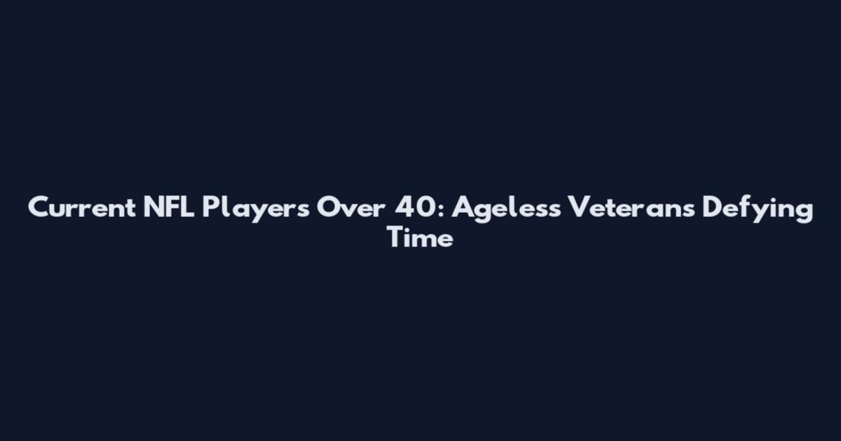 Current NFL Players Over 40: Ageless Veterans Defying Time