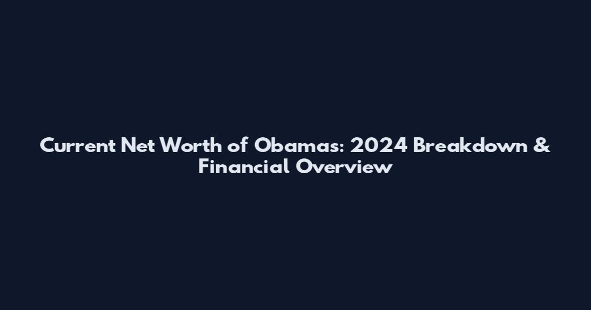 Current Net Worth of Obamas: 2024 Breakdown & Financial Overview