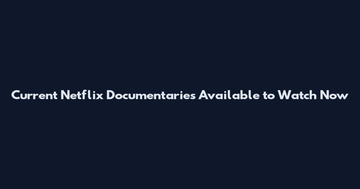 Current Netflix Documentaries Available to Watch Now