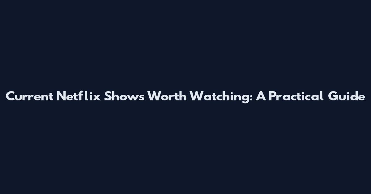 Current Netflix Shows Worth Watching: A Practical Guide