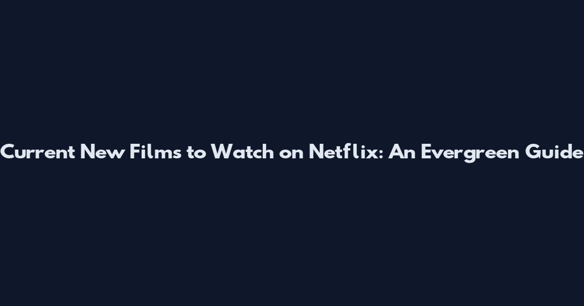 Current New Films to Watch on Netflix: An Evergreen Guide