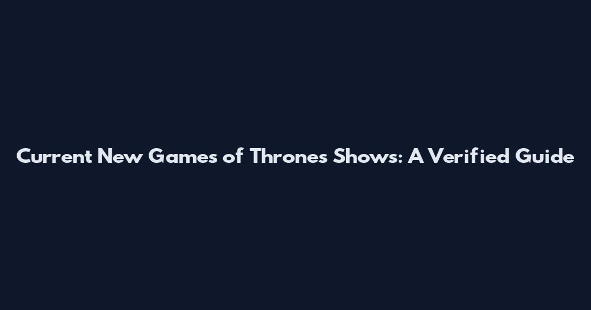 Current New Games of Thrones Shows: A Verified Guide