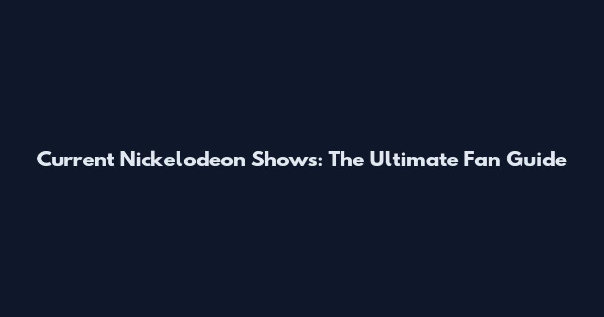Current Nickelodeon Shows: The Ultimate Fan Guide