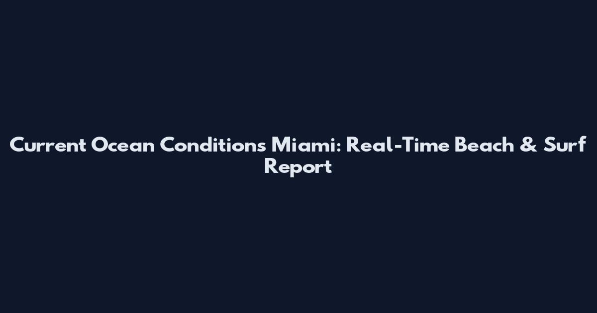 Current Ocean Conditions Miami: Real-Time Beach & Surf Report