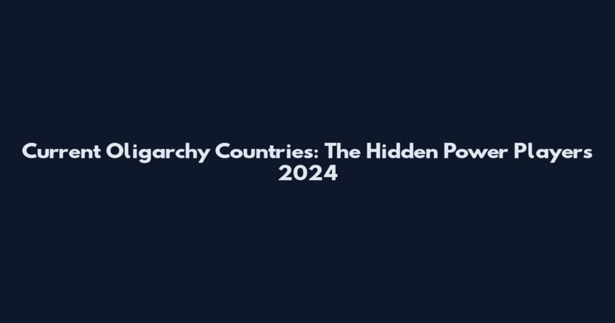 Current Oligarchy Countries: The Hidden Power Players 2024