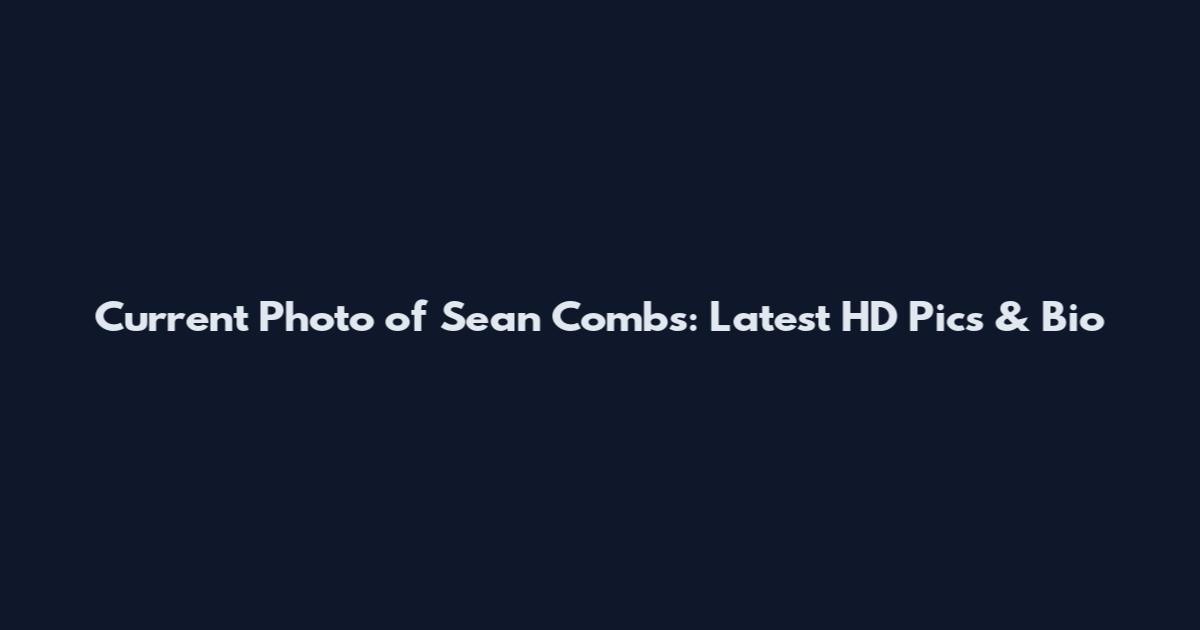 Current Photo of Sean Combs: Latest HD Pics & Bio