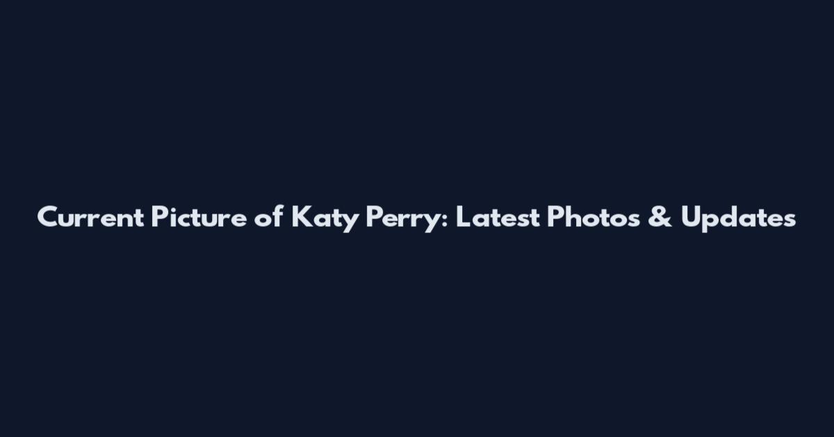 Current Picture of Katy Perry: Latest Photos & Updates