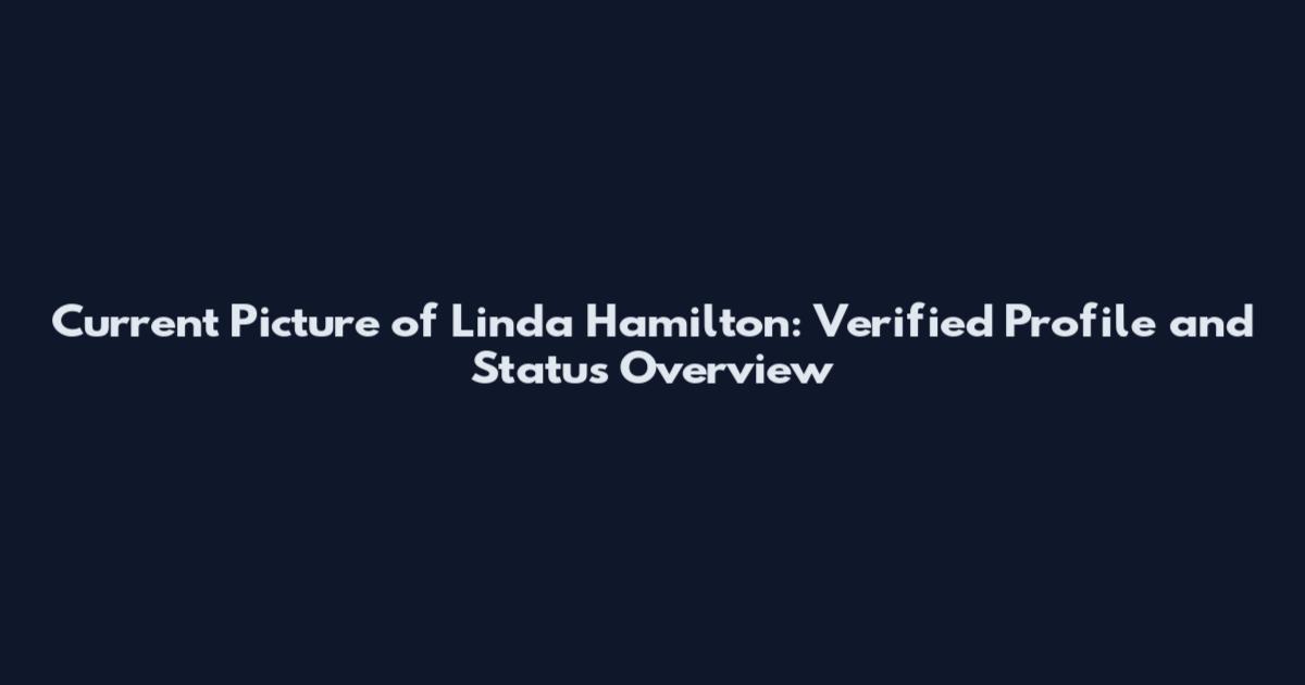 Current Picture of Linda Hamilton: Verified Profile and Status Overview