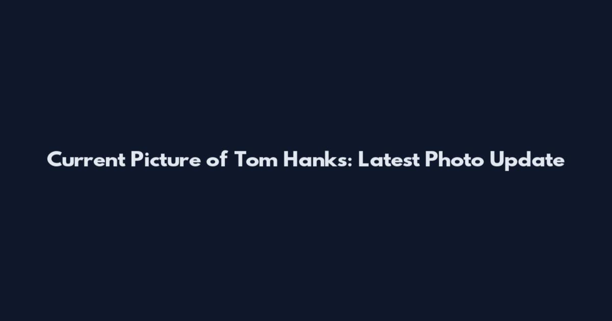 Current Picture of Tom Hanks: Latest Photo Update