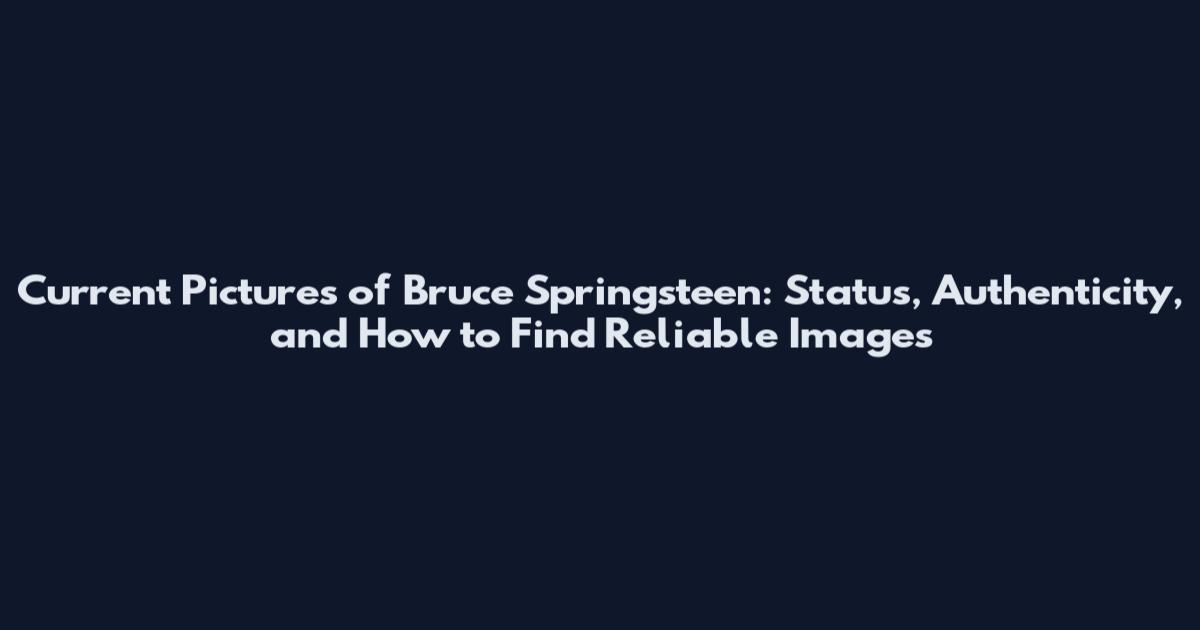 Current Pictures of Bruce Springsteen: Status, Authenticity, and How to Find Reliable Images