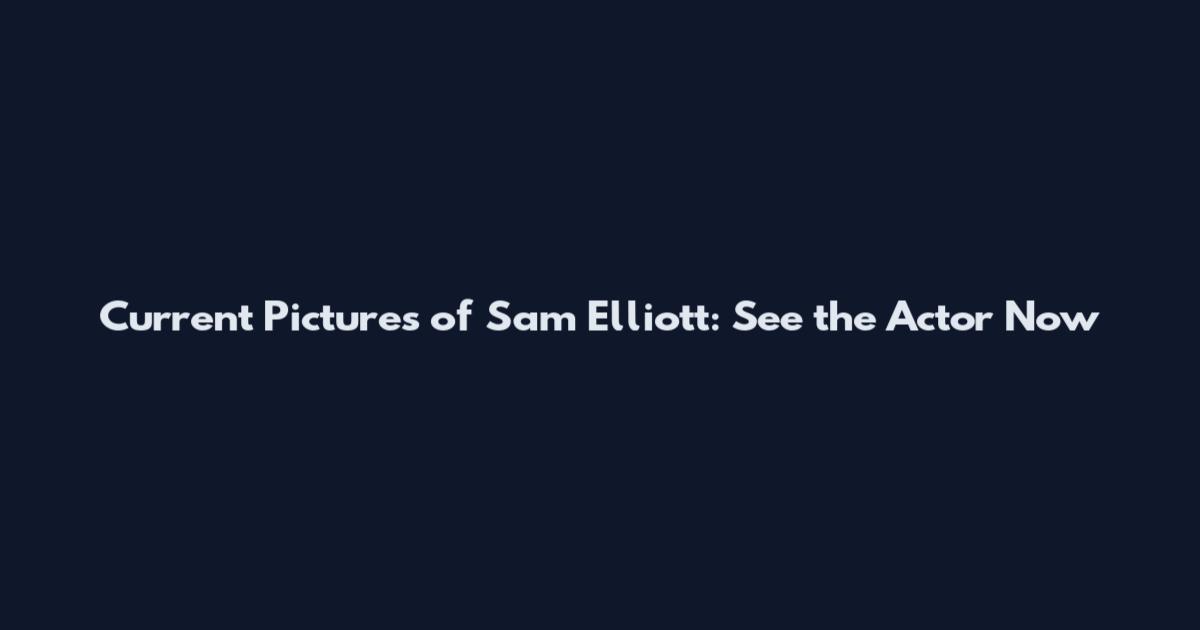 Current Pictures of Sam Elliott: See the Actor Now