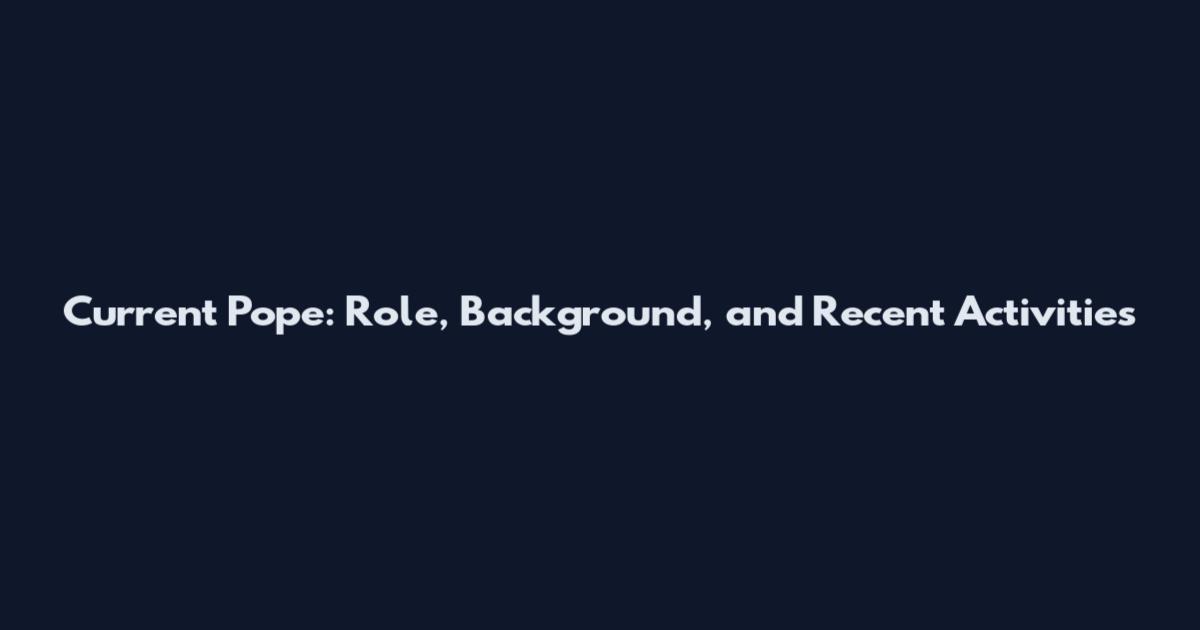 Current Pope: Role, Background, and Recent Activities