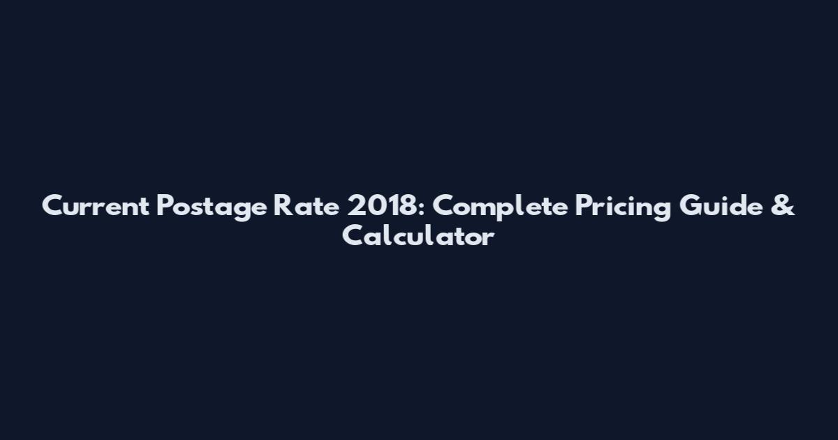 Current Postage Rate 2018: Complete Pricing Guide & Calculator