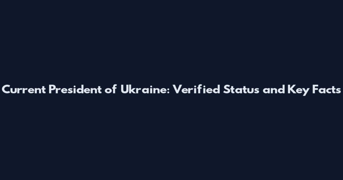 Current President of Ukraine: Verified Status and Key Facts
