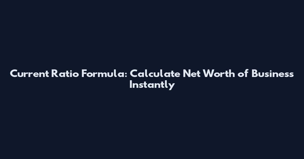 Current Ratio Formula: Calculate Net Worth of Business Instantly