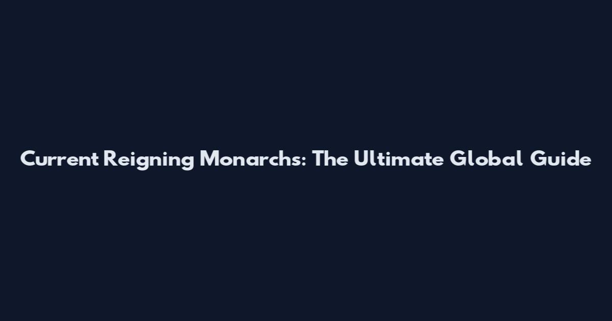 Current Reigning Monarchs: The Ultimate Global Guide