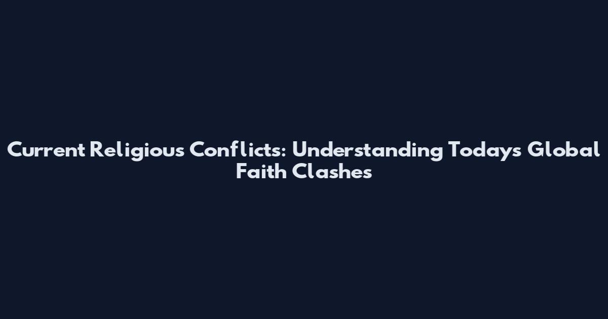 Current Religious Conflicts: Understanding Today's Global Faith Clashes