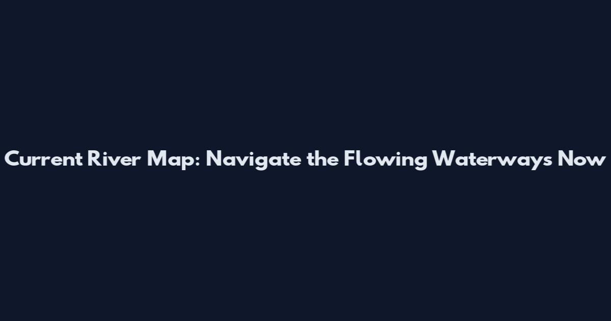 Current River Map: Navigate the Flowing Waterways Now
