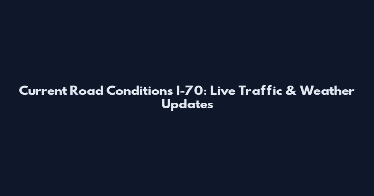 Current Road Conditions I-70: Live Traffic & Weather Updates