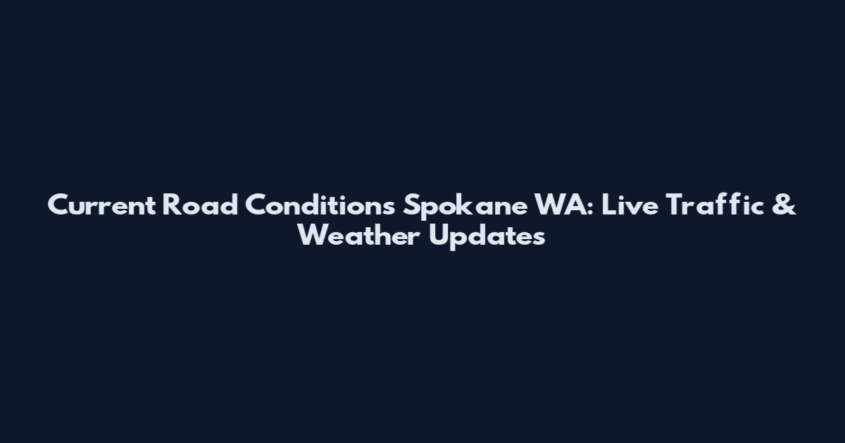 Current Road Conditions Spokane WA: Live Traffic & Weather Updates