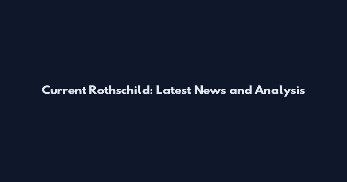 Current Rothschild: Latest News and Analysis