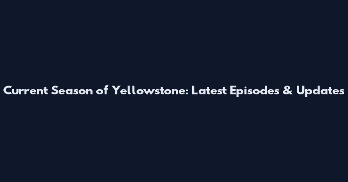 Current Season of Yellowstone: Latest Episodes & Updates