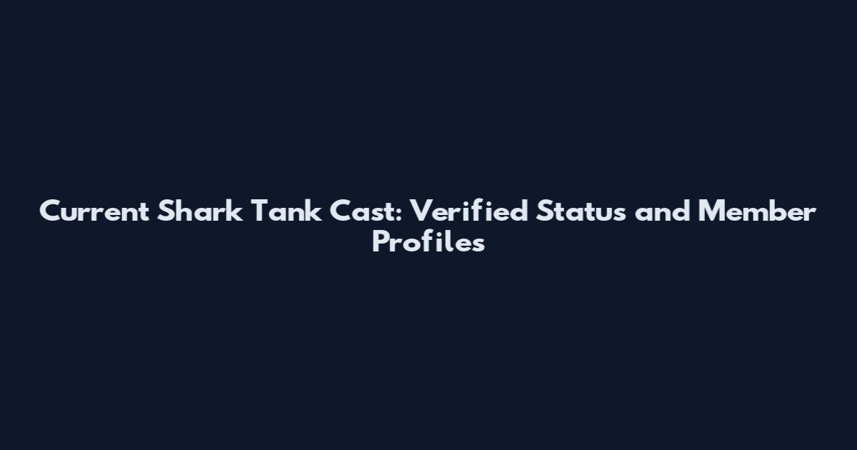 Current Shark Tank Cast: Verified Status and Member Profiles