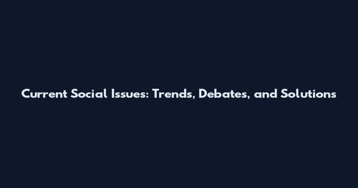 Current Social Issues: Trends, Debates, and Solutions