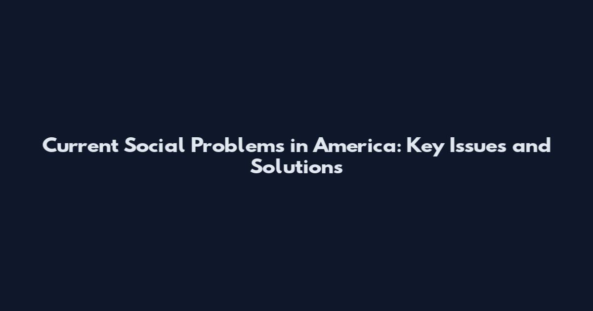 Current Social Problems in America: Key Issues and Solutions