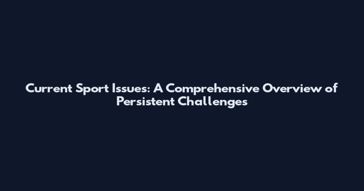 Current Sport Issues: A Comprehensive Overview of Persistent Challenges