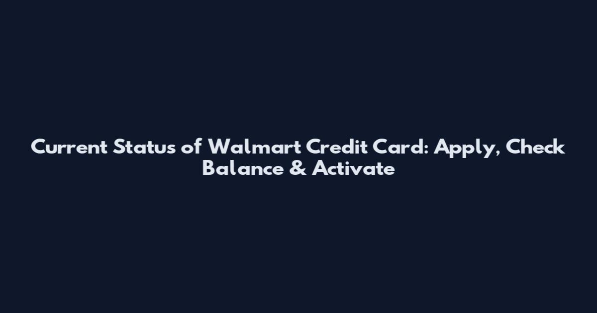 Current Status of Walmart Credit Card: Apply, Check Balance & Activate