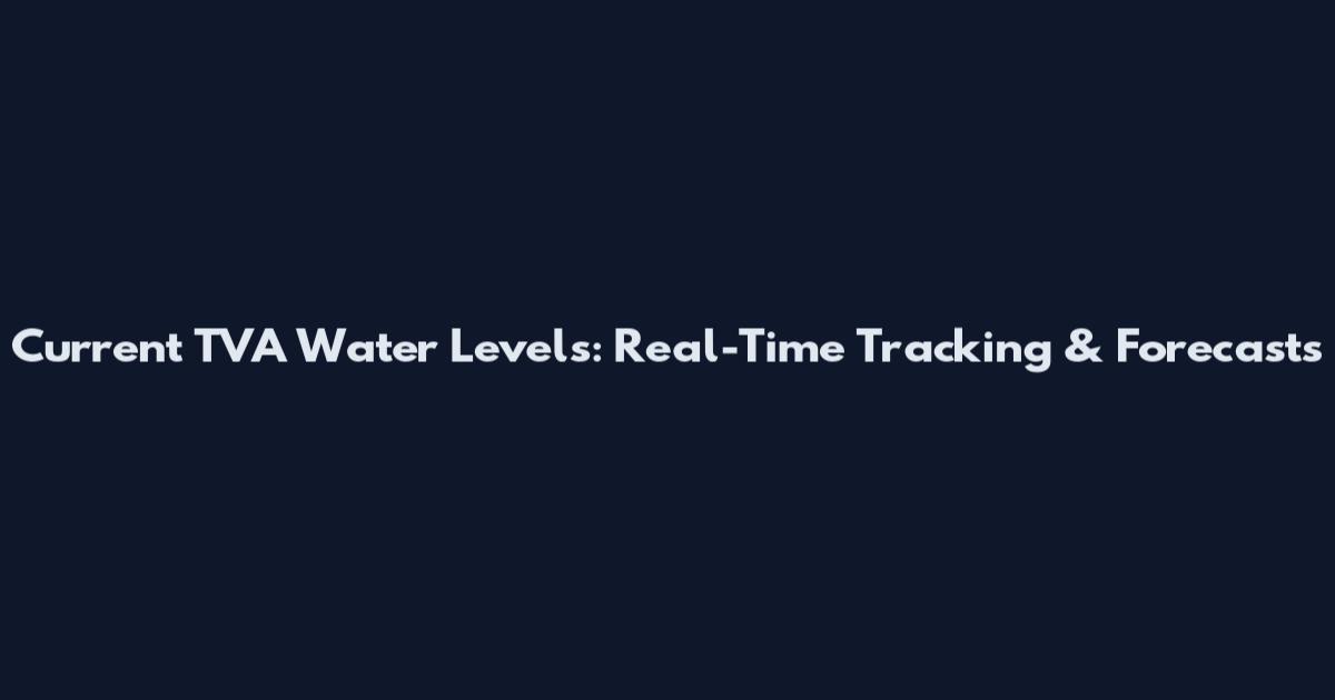 Current TVA Water Levels: Real-Time Tracking & Forecasts