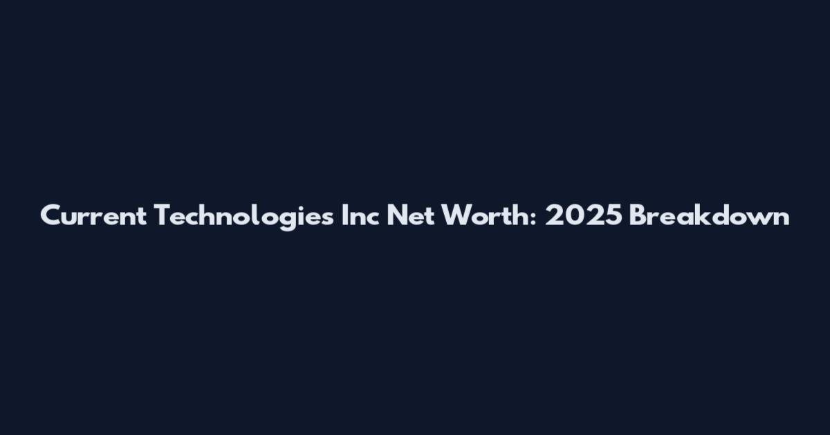 Current Technologies Inc Net Worth: 2025 Breakdown