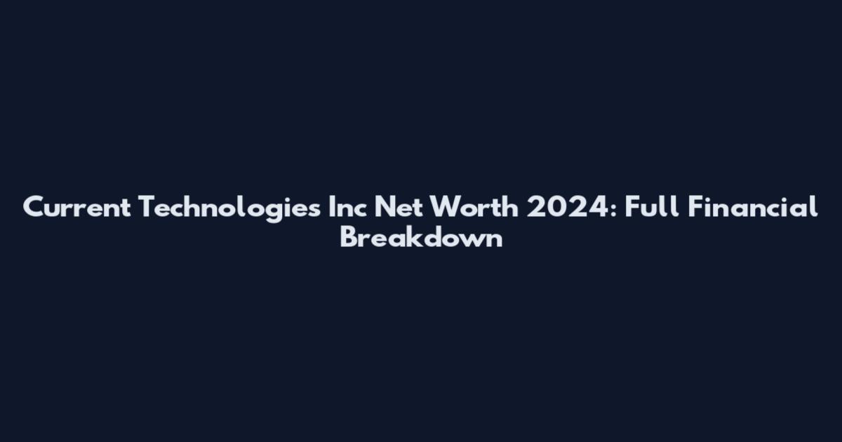 Current Technologies Inc Net Worth 2024: Full Financial Breakdown