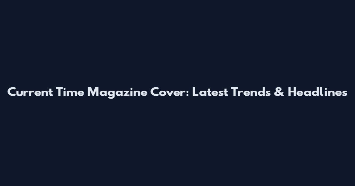 Current Time Magazine Cover: Latest Trends & Headlines