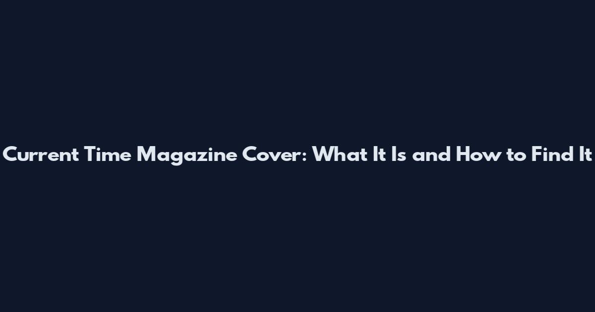Current Time Magazine Cover: What It Is and How to Find It