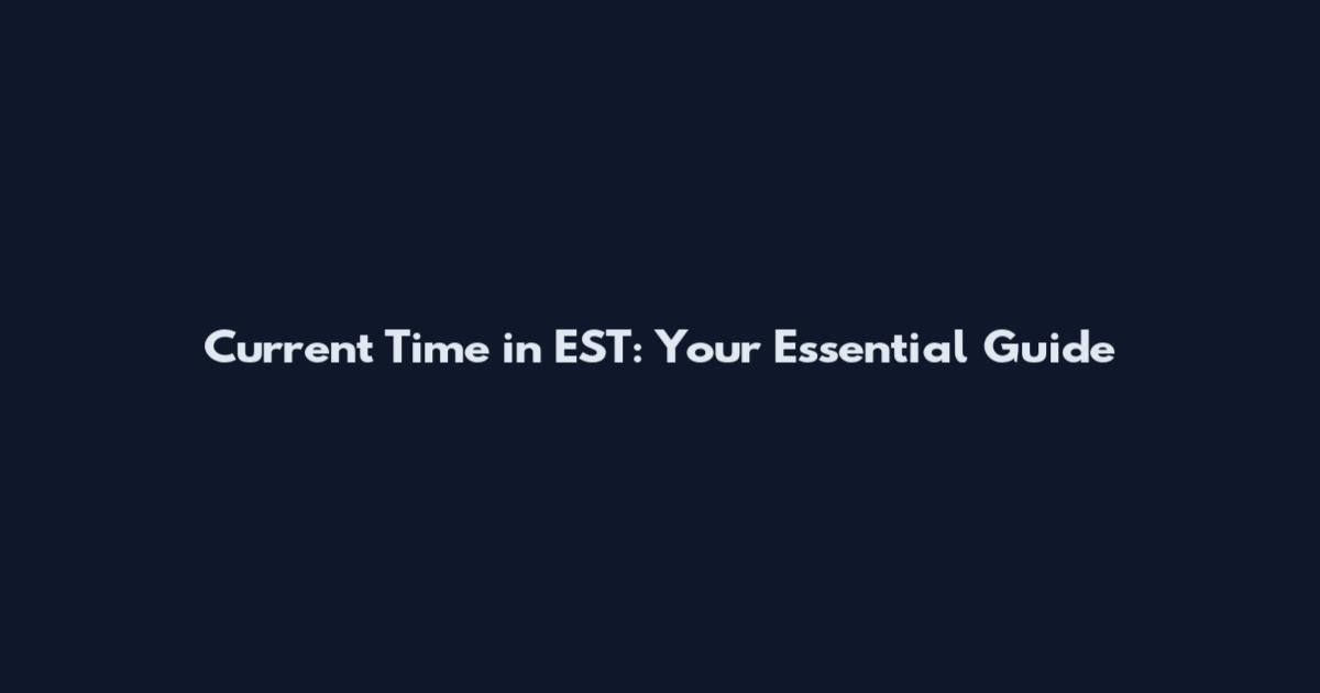 Current Time in EST: Your Essential Guide