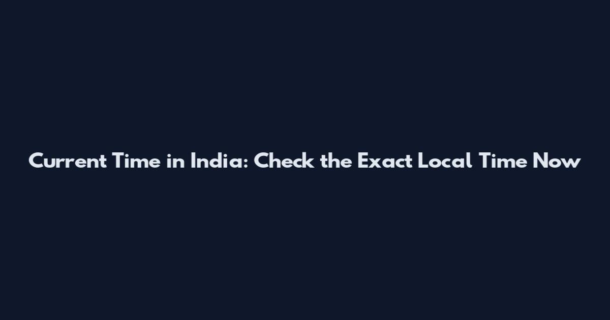 Current Time in India: Check the Exact Local Time Now