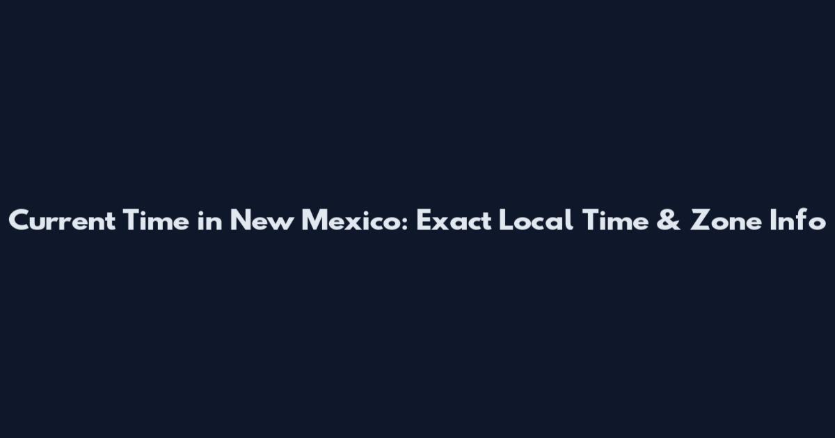 Current Time in New Mexico: Exact Local Time & Zone Info