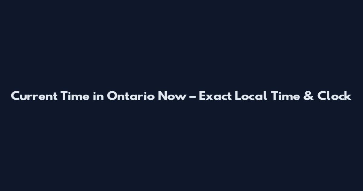 Current Time in Ontario Now – Exact Local Time & Clock