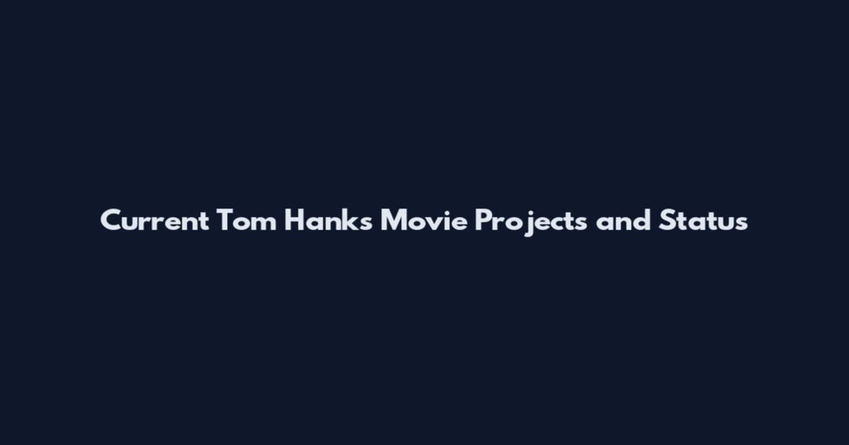 Current Tom Hanks Movie Projects and Status