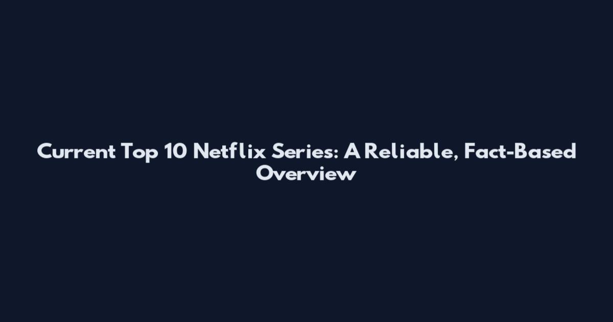 Current Top 10 Netflix Series: A Reliable, Fact-Based Overview